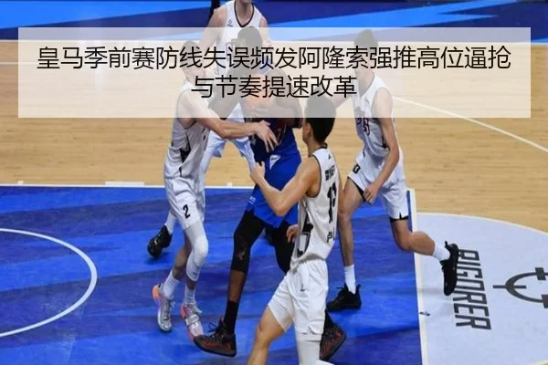 皇马季前赛防线失误频发阿隆索强推高位逼抢与节奏提速改革