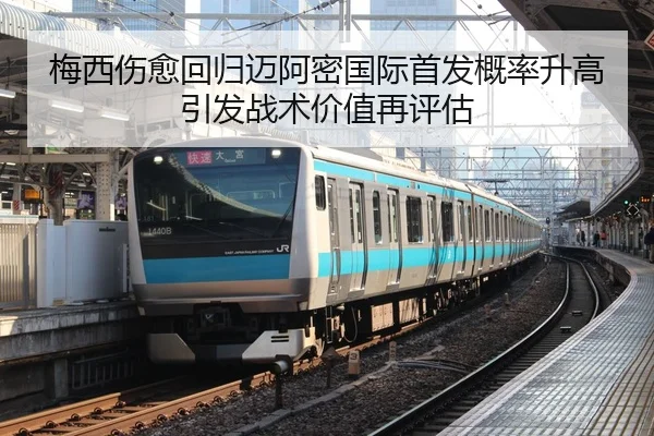 梅西伤愈回归迈阿密国际首发概率升高引发战术价值再评估